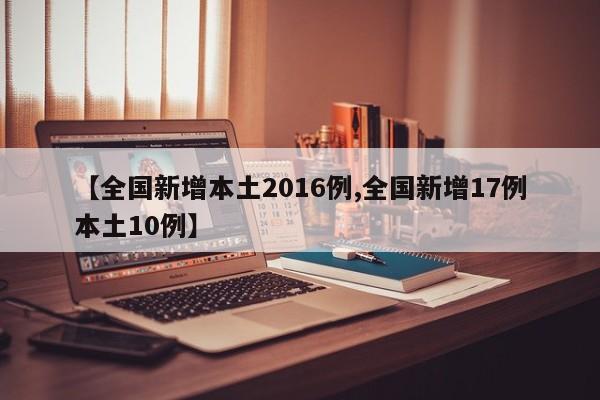 【全國(guó)新增本土2016例,全國(guó)新增17例本土10例】
