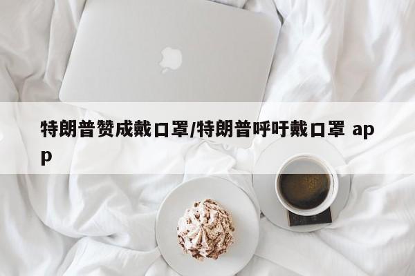 特朗普贊成戴口罩/特朗普呼吁戴口罩 app