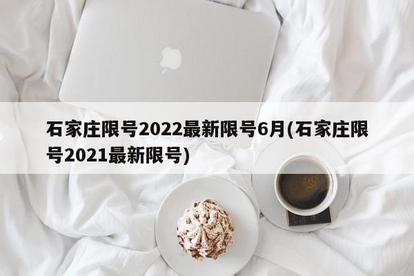 石家莊限號(hào)2022最新限號(hào)6月(石家莊限號(hào)2021最新限號(hào))