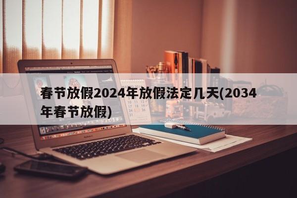 春節(jié)放假2024年放假法定幾天(2034年春節(jié)放假)