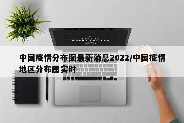 中國疫情分布圖最新消息2022/中國疫情地區(qū)分布圖實時