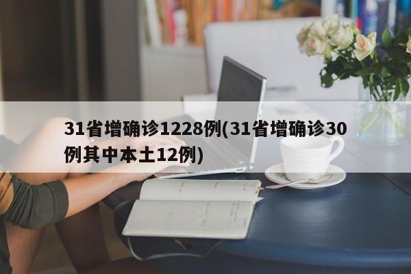 31省增確診1228例(31省增確診30例其中本土12例)
