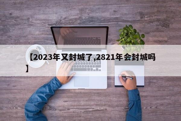 【2023年又封城了,2821年會封城嗎】