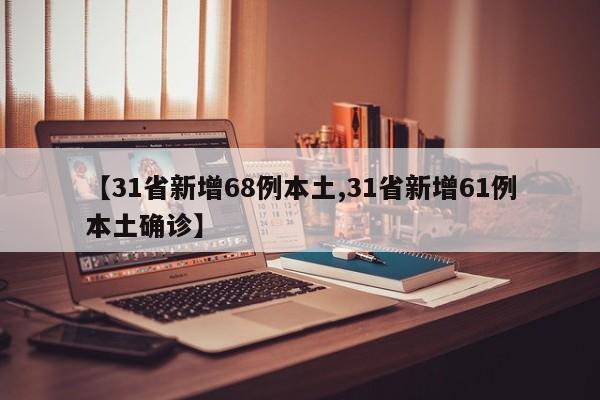【31省新增68例本土,31省新增61例本土確診】
