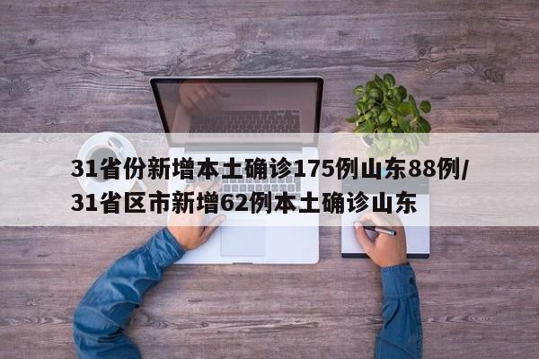 31省份新增本土確診175例山東88例/31省區(qū)市新增62例本土確診山東