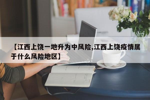 【江西上饒一地升為中風(fēng)險,江西上饒疫情屬于什么風(fēng)險地區(qū)】