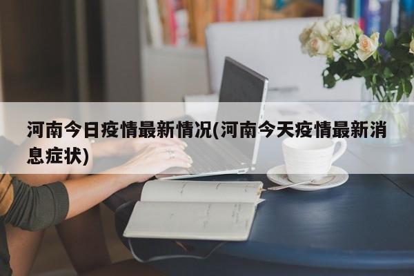 河南今日疫情最新情況(河南今天疫情最新消息癥狀)
