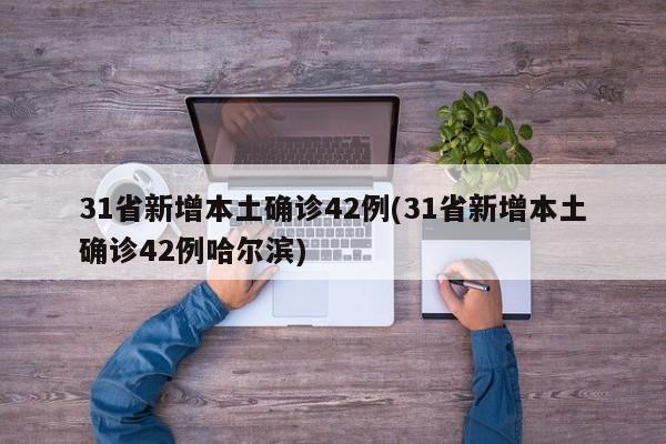 31省新增本土確診42例(31省新增本土確診42例哈爾濱)