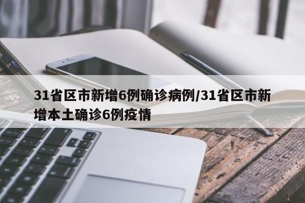 31省區(qū)市新增6例確診病例/31省區(qū)市新增本土確診6例疫情