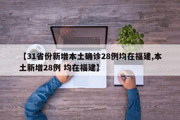 【31省份新增本土確診28例均在福建,本土新增28例 均在福建】
