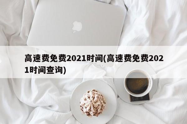 高速費免費2021時間(高速費免費2021時間查詢)
