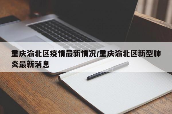 重慶渝北區(qū)疫情最新情況/重慶渝北區(qū)新型肺炎最新消息