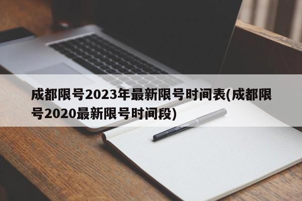 成都限號2023年最新限號時間表(成都限號2020最新限號時間段)