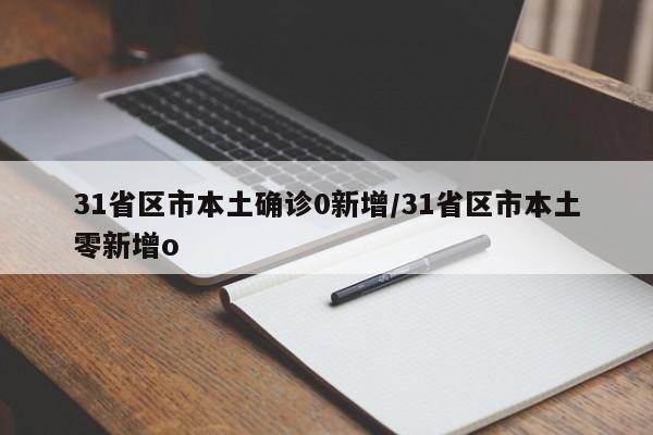 31省區(qū)市本土確診0新增/31省區(qū)市本土零新增o