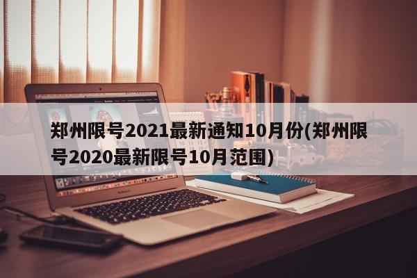 鄭州限號(hào)2021最新通知10月份(鄭州限號(hào)2020最新限號(hào)10月范圍)