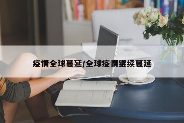 疫情全球蔓延/全球疫情繼續(xù)蔓延