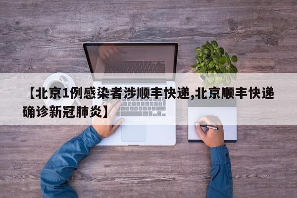 【北京1例感染者涉順豐快遞,北京順豐快遞確診新冠肺炎】