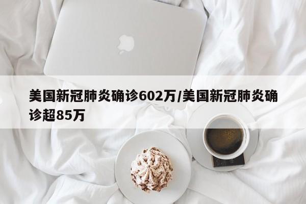 美國新冠肺炎確診602萬/美國新冠肺炎確診超85萬