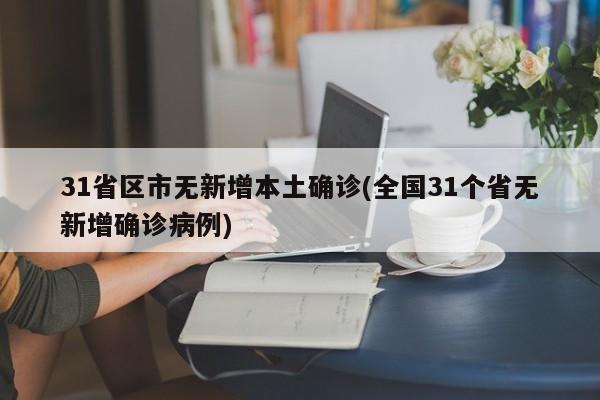 31省區(qū)市無新增本土確診(全國31個省無新增確診病例)