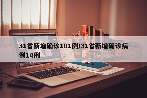 31省新增確診101例/31省新增確診病例14例
