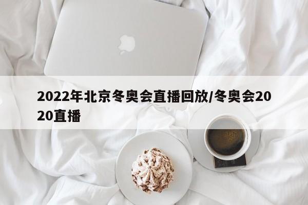 2022年北京冬奧會(huì)直播回放/冬奧會(huì)2020直播