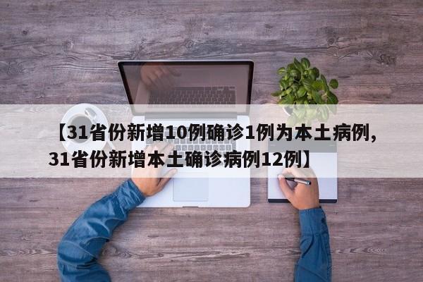 【31省份新增10例確診1例為本土病例,31省份新增本土確診病例12例】