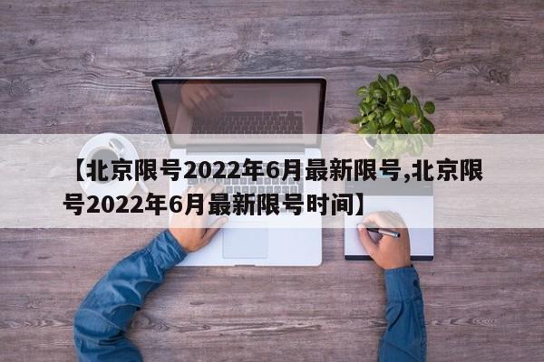 【北京限號2022年6月最新限號,北京限號2022年6月最新限號時間】