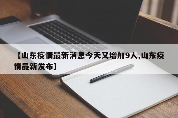 【山東疫情最新消息今天又增加9人,山東疫情最新發(fā)布】
