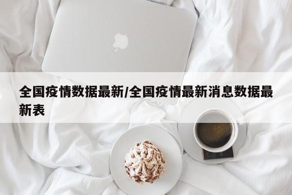 全國疫情數(shù)據(jù)最新/全國疫情最新消息數(shù)據(jù)最新表