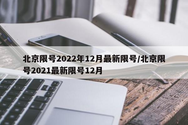 北京限號2022年12月最新限號/北京限號2021最新限號12月